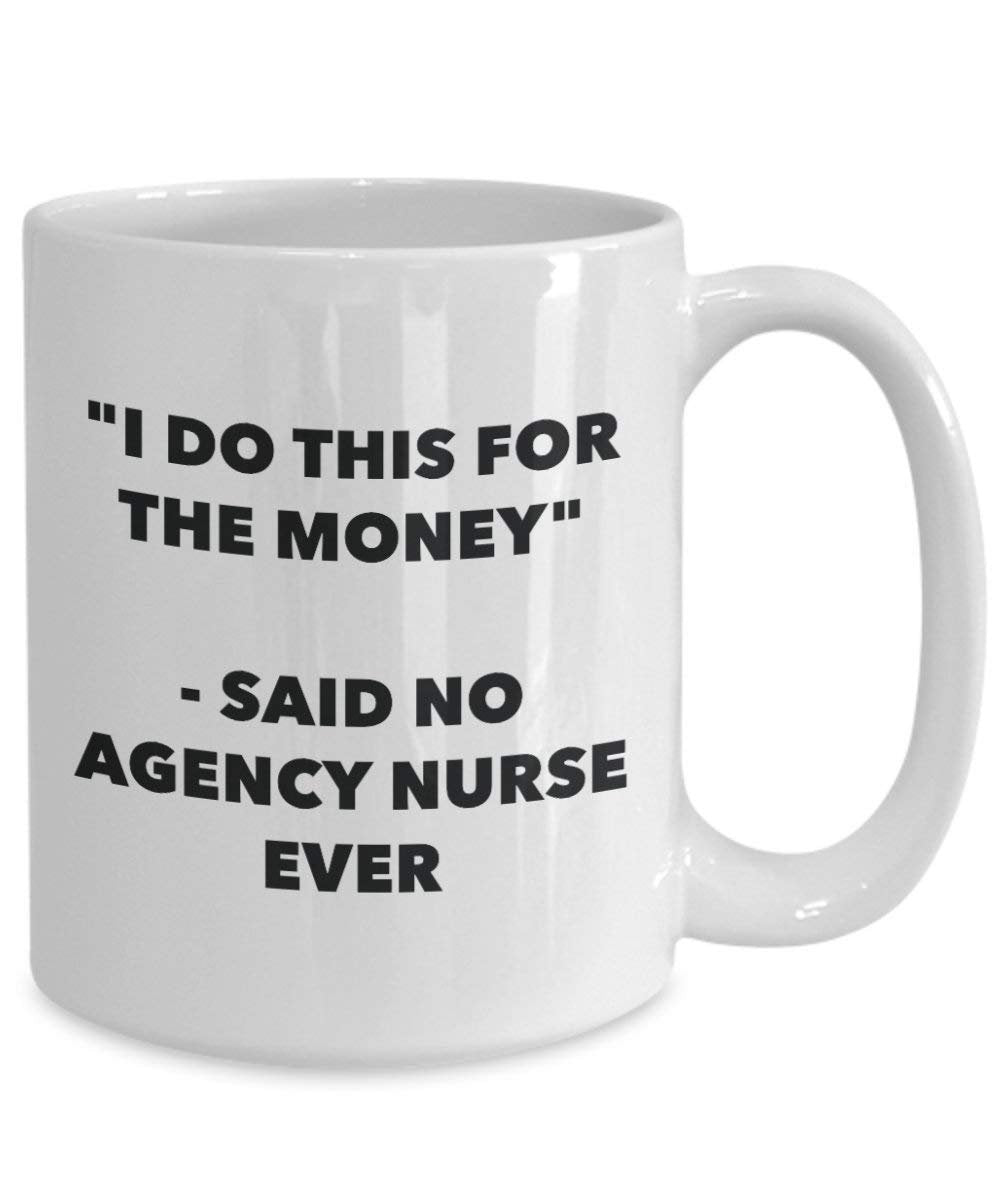 I Do This for the Money - Said No Agency Nurse Ever Mug - Funny Coffee Cup - Novelty Birthday Christmas Gag Gifts Idea