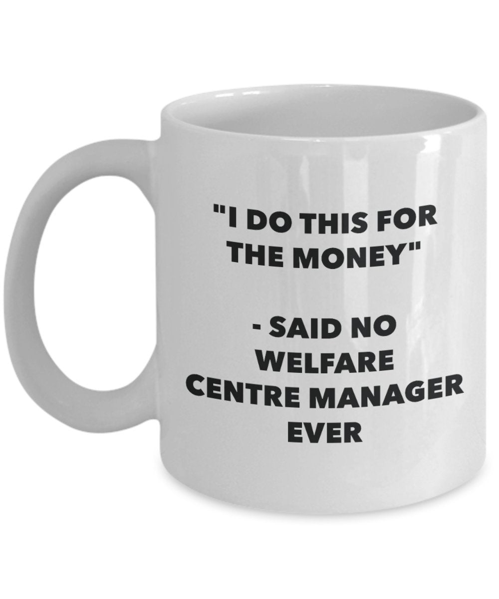 I Do This for the Money - Said No Welfare Centre Manager Ever Mug - Funny Tea Cocoa Coffee Cup - Birthday Christmas Gag Gifts Idea
