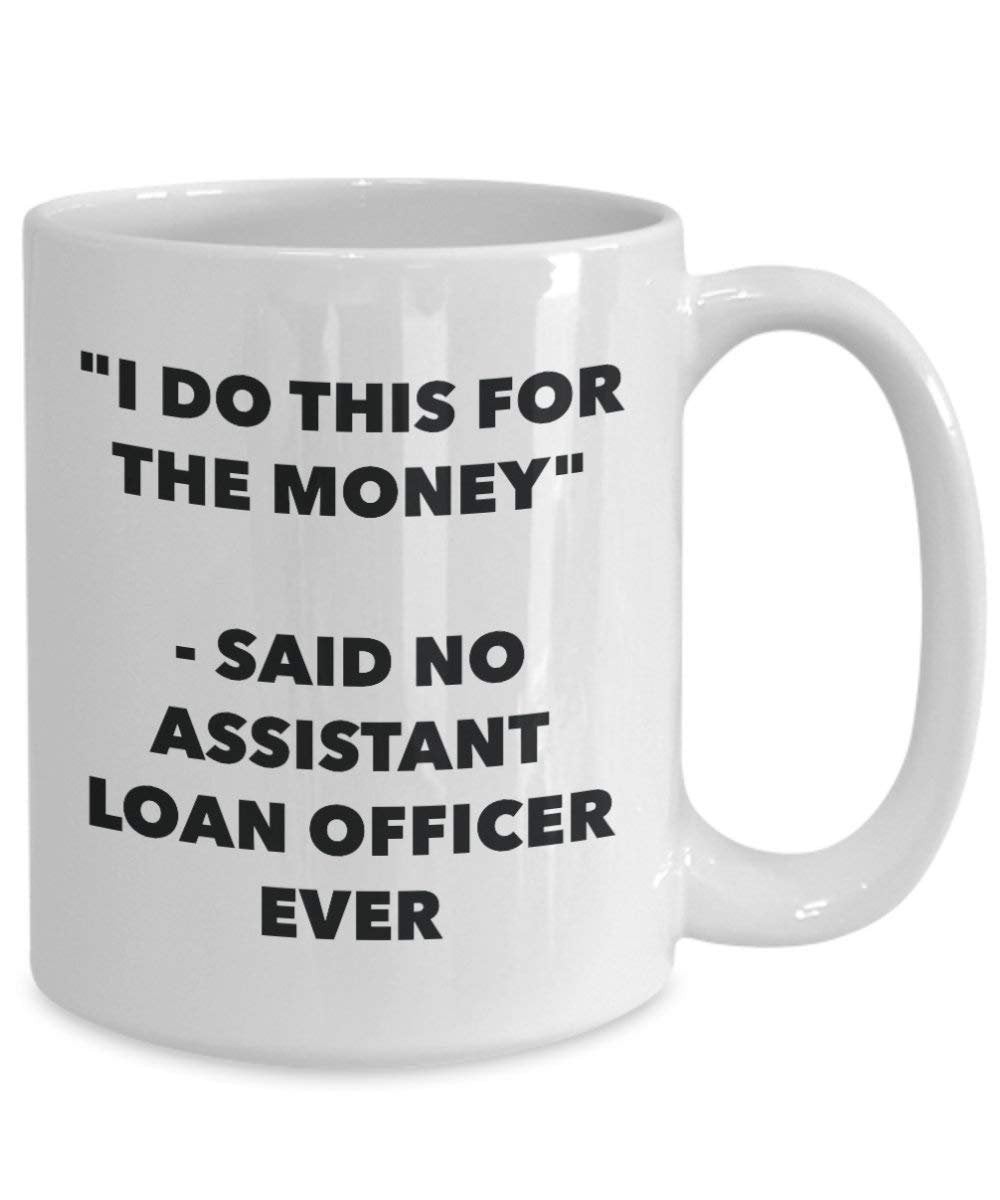 I Do This for the Money - Said No Assistant Loan Officer Ever Mug - Funny Coffee Cup - Novelty Birthday Christmas Gag Gifts Idea