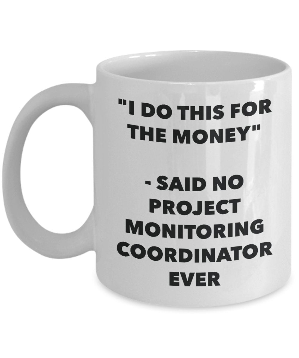 "I Do This for the Money" - Said No Project Monitoring Coordinator Ever Mug - Funny Tea Hot Cocoa Coffee Cup - Novelty Birthday Christmas Anniversary