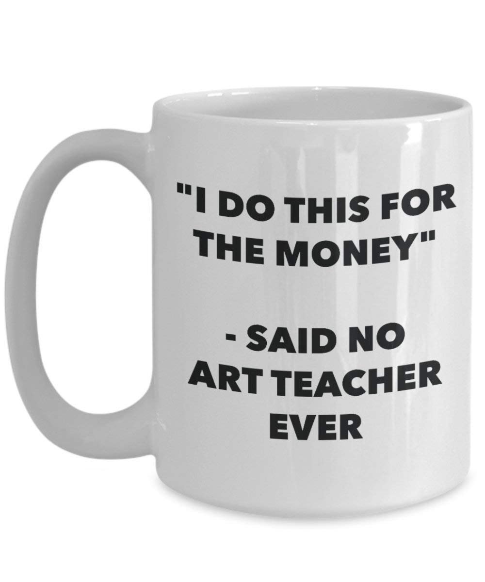 I Do diese Tasse für das Geld – Said No Art Teacher Ever – Funny Kaffeetasse – Neuheit Geburtstag Weihnachten Gag Geschenke Idee