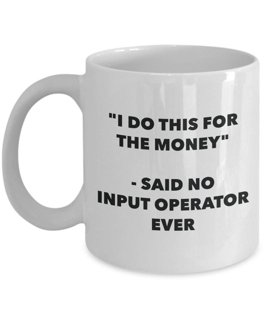 "I Do This for the Money" - Said No Input Operator Ever Mug - Funny Tea Hot Cocoa Coffee Cup - Novelty Birthday Christmas Anniversary Gag Gifts Idea