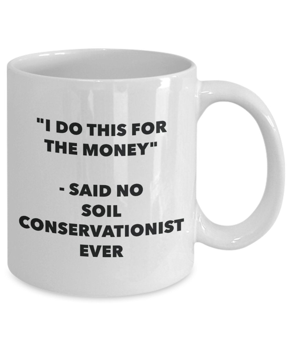 "I Do This for the Money" - Said No Soil Conservationist Ever Mug - Funny Tea Hot Cocoa Coffee Cup - Novelty Birthday Christmas Anniversary Gag Gifts