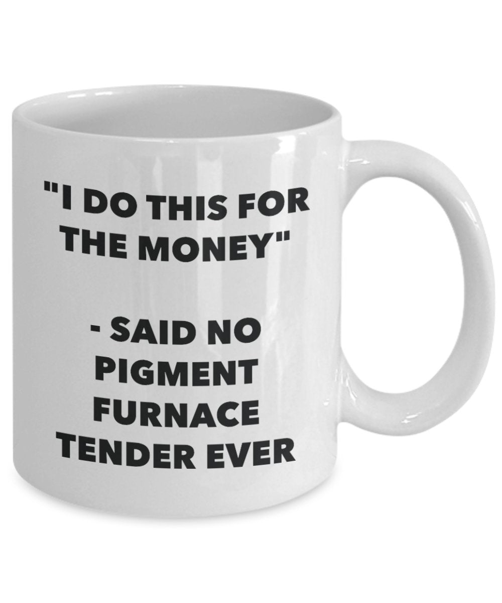 "I Do This for the Money" - Said No Pigment Furnace Tender Ever Mug - Funny Tea Hot Cocoa Coffee Cup - Novelty Birthday Christmas Anniversary Gag Gift