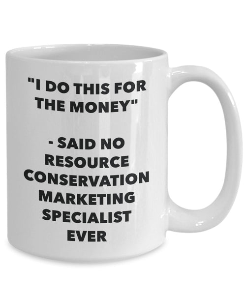 "I Do This for the Money" - Said No Resource Conservation Marketing Specialist Ever Mug - Funny Tea Hot Cocoa Coffee Cup - Novelty Birthday Christmas