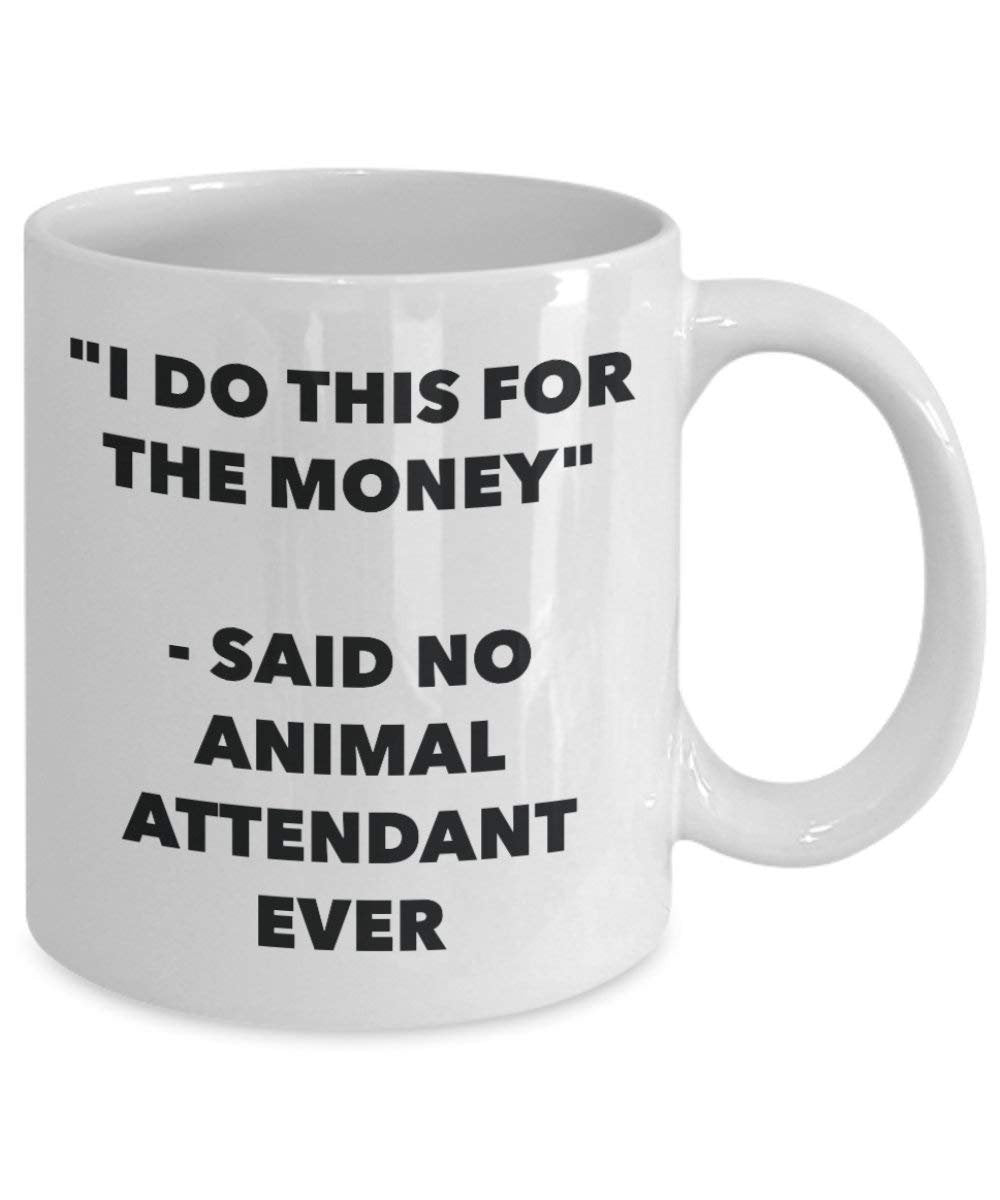 I Do This for the Money - Said No Animal Attendant Ever Mug - Funny Coffee Cup - Novelty Birthday Christmas Gag Gifts Idea
