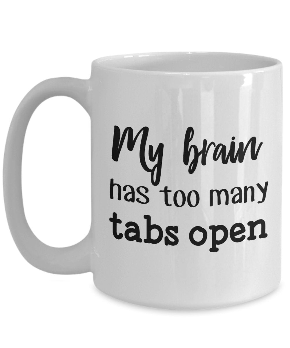 My Brain Has Too Many Tabs Open Mug - Funny Tea Hot Cocoa Coffee Cup - Novelty Birthday Christmas Anniversary Gag Gifts Idea