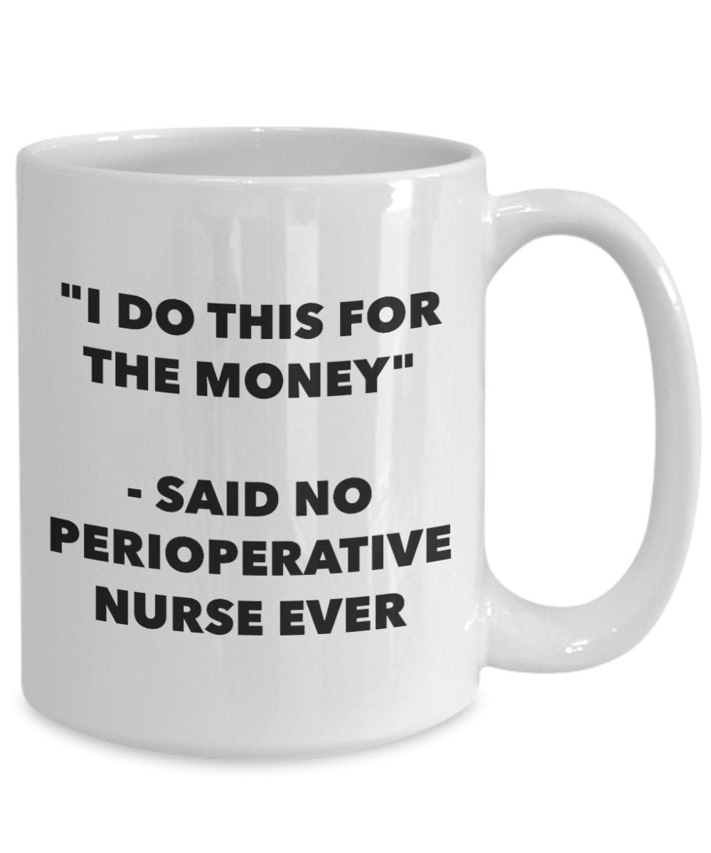 "I Do This for the Money" - Said No Perioperative Nurse Ever Mug - Funny Tea Hot Cocoa Coffee Cup - Novelty Birthday Christmas Anniversary Gag Gifts I