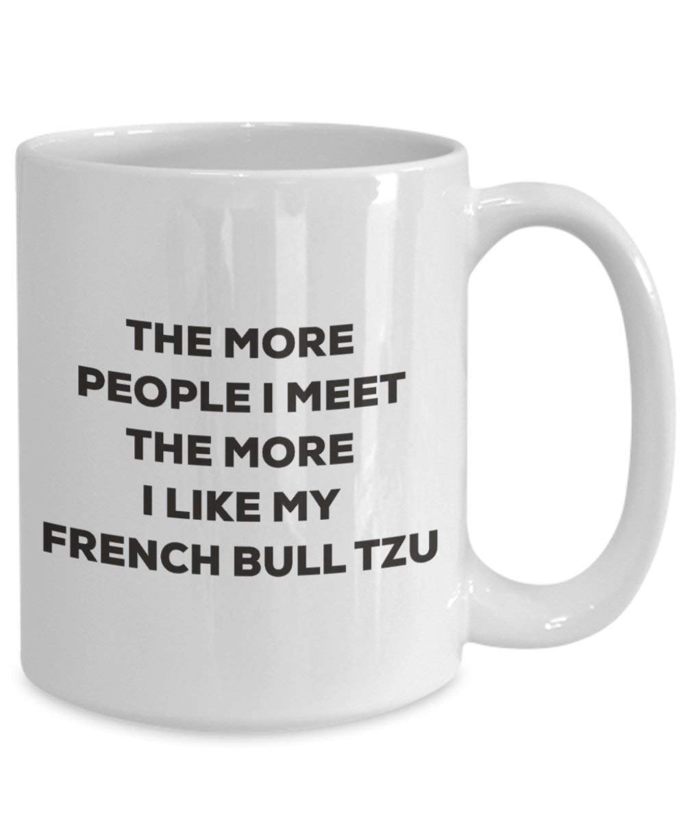 The more people I meet the more I like my French Bull Tzu Mug - Funny Coffee Cup - Christmas Dog Lover Cute Gag Gifts Idea