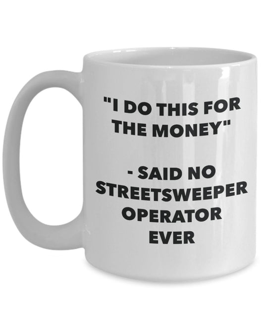 "I Do This for the Money" - Said No Streetsweeper Operator Ever Mug - Funny Tea Hot Cocoa Coffee Cup - Novelty Birthday Christmas Anniversary Gag Gift