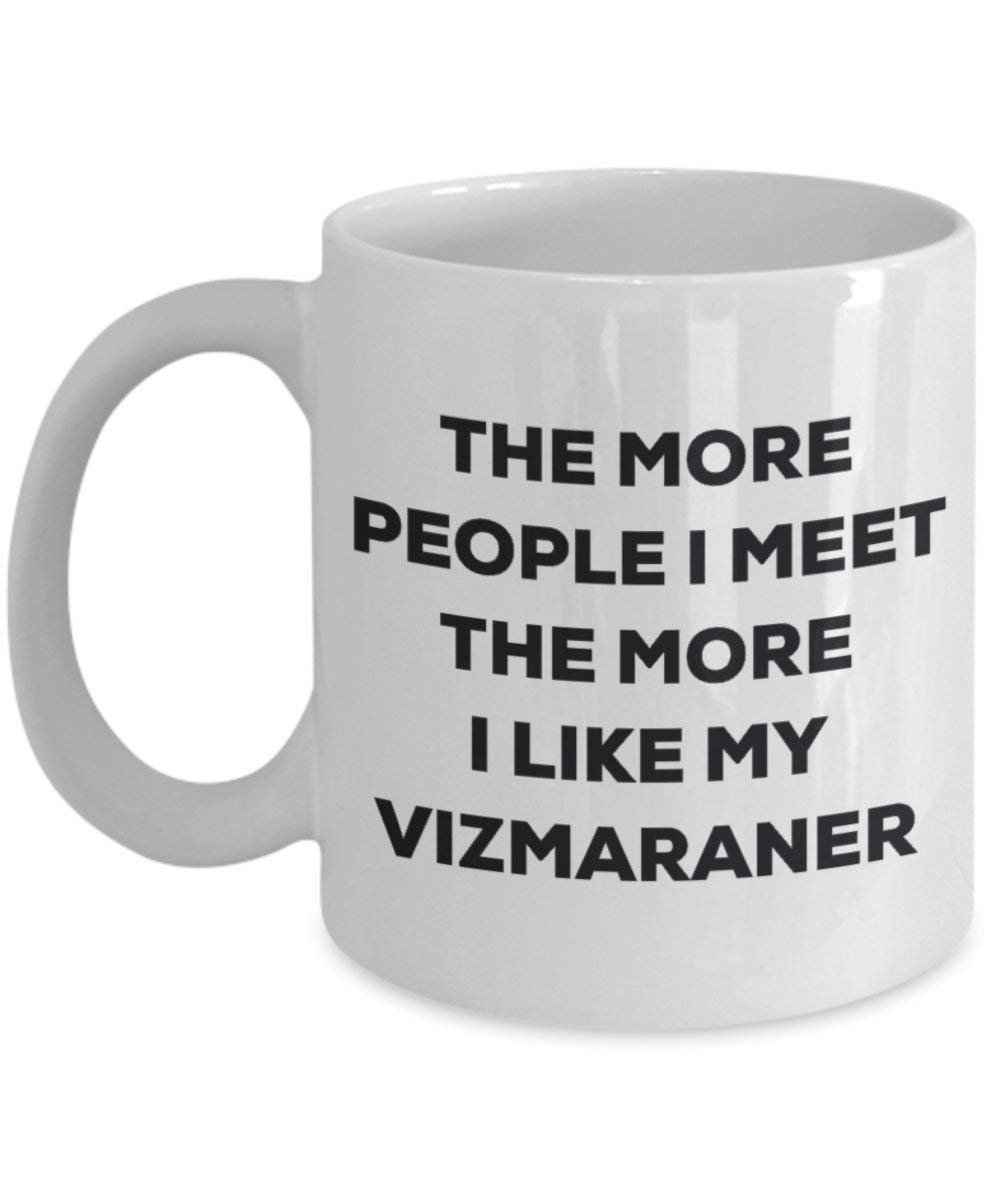 The More People I Meet the More I Like My vizmaraner Tasse – Funny Coffee Cup – Weihnachten Hund Lover niedlichen Gag Geschenke Idee