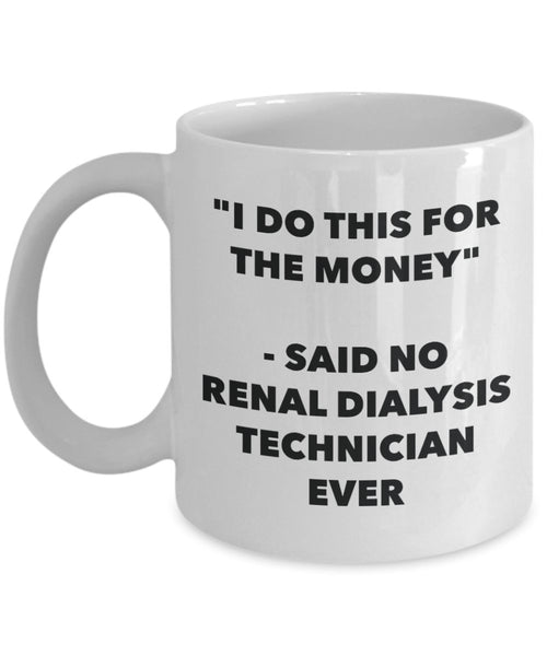 "I Do This for the Money" - Said No Renal Dialysis Technician Ever Mug - Funny Tea Hot Cocoa Coffee Cup - Novelty Birthday Christmas Anniversary Gag G