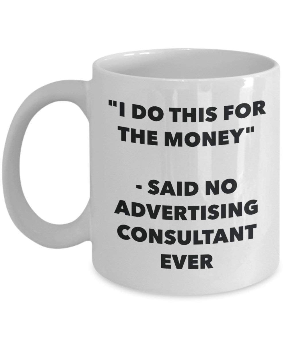 I Do This for the Money - Said No Advertising Consultant Ever Mug - Funny Coffee Cup - Novelty Birthday Christmas Gag Gifts Idea