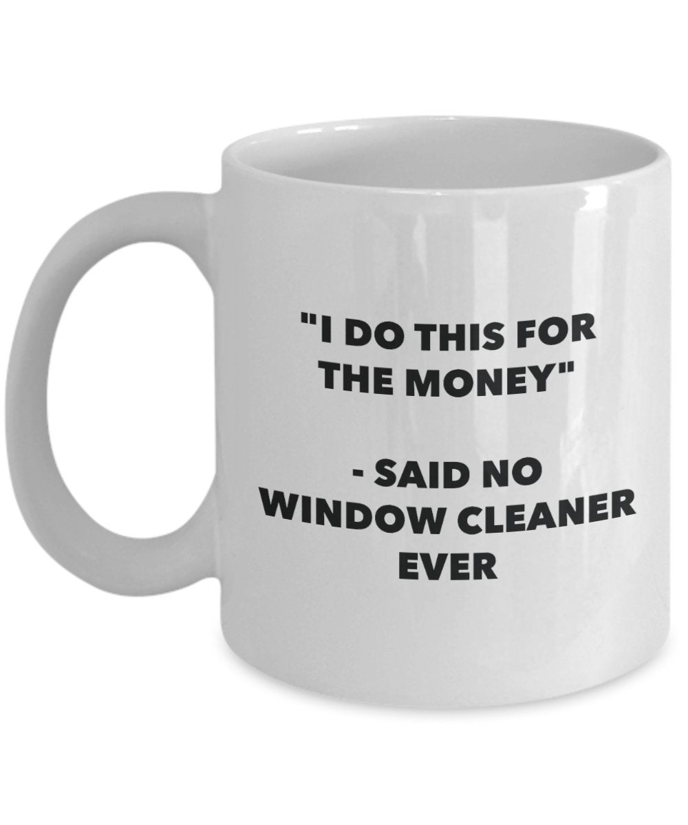 I Do This for the Money - Said No Window Cleaner Ever Mug - Funny Tea Cocoa Coffee Cup - Birthday Christmas Gag Gifts Idea