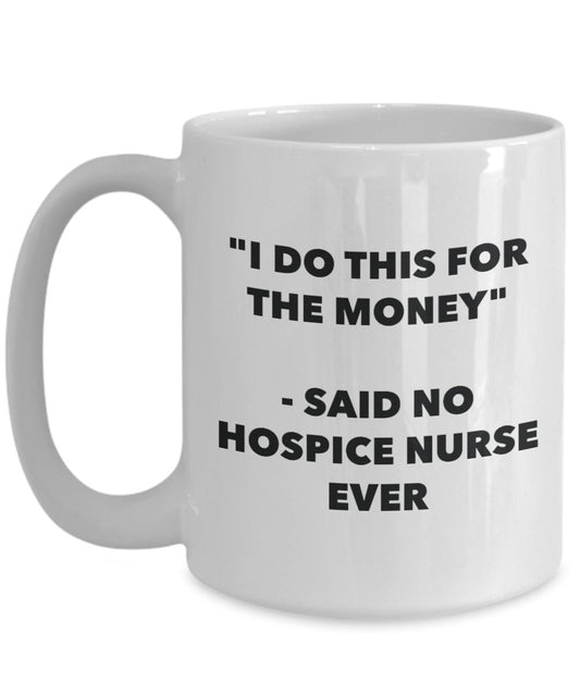 "I Do This for the Money" - Said No Hospice Nurse Ever Mug - Funny Tea Hot Cocoa Coffee Cup - Novelty Birthday Christmas Anniversary Gag Gifts Idea