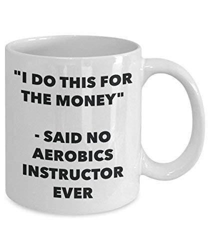 I Do This for The Money - Said No Aerobics Instructor Ever Mug - Funny Coffee Cup - Novelty Birthday Christmas Gag Gifts Idea
