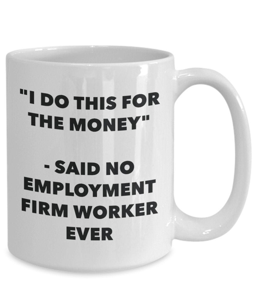 "I Do This for the Money" - Said No Employment Firm Worker Ever Mug - Funny Tea Hot Cocoa Coffee Cup - Novelty Birthday Christmas Anniversary Gag Gift