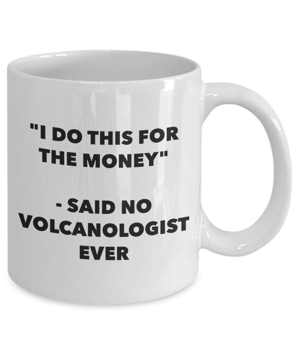 I Do This for the Money - Said No Volcanologist Ever Mug - Funny Tea Hot Cocoa Coffee Cup - Novelty Birthday Christmas Anniversary Gag Gifts Idea