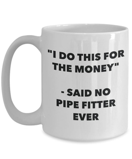 "I Do This for the Money" - Said No Pipe Fitter Ever Mug - Funny Tea Hot Cocoa Coffee Cup - Novelty Birthday Christmas Anniversary Gag Gifts Idea