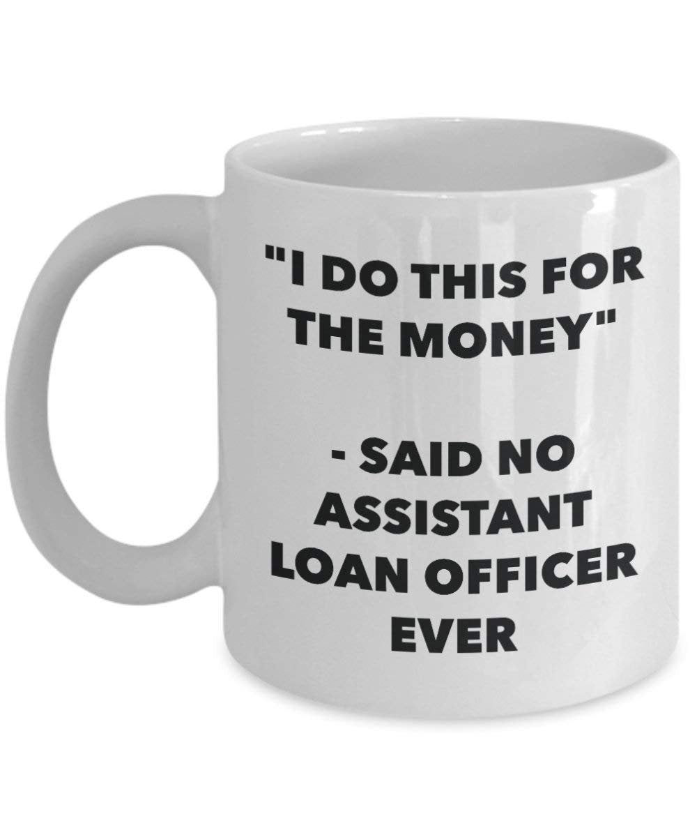 I Do This for the Money - Said No Assistant Loan Officer Ever Mug - Funny Coffee Cup - Novelty Birthday Christmas Gag Gifts Idea