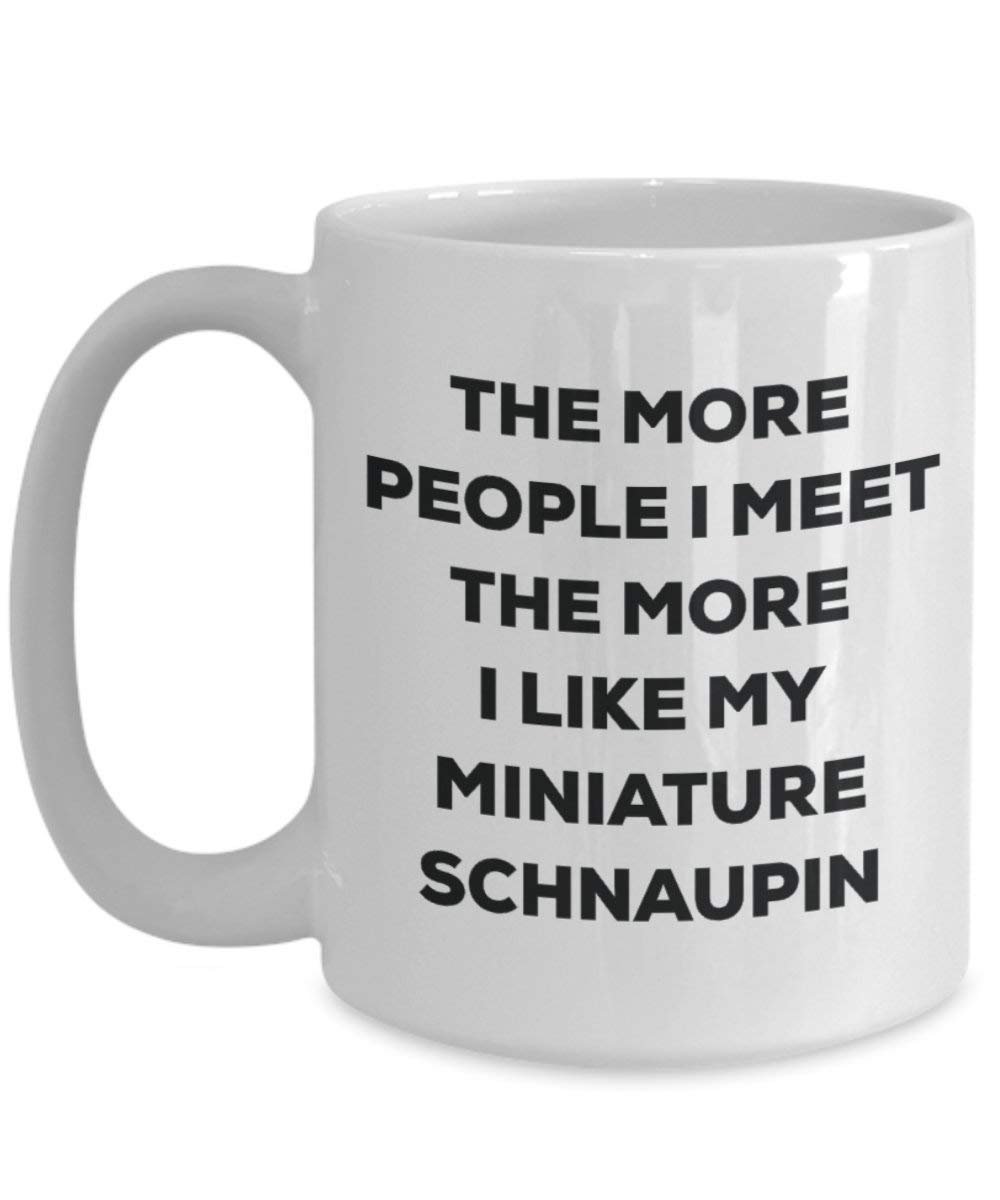 The More People I Meet the More I Like My Miniature schnaupin Tasse – Funny Coffee Cup – Weihnachten Hund Lover niedlichen Gag Geschenke Idee