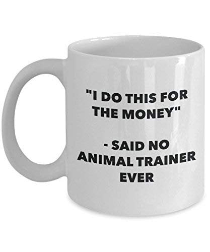 I Do This for The Money - Said No Animal Trainer Ever Mug - Funny Coffee Cup - Novelty Birthday Christmas Gag Gifts Idea