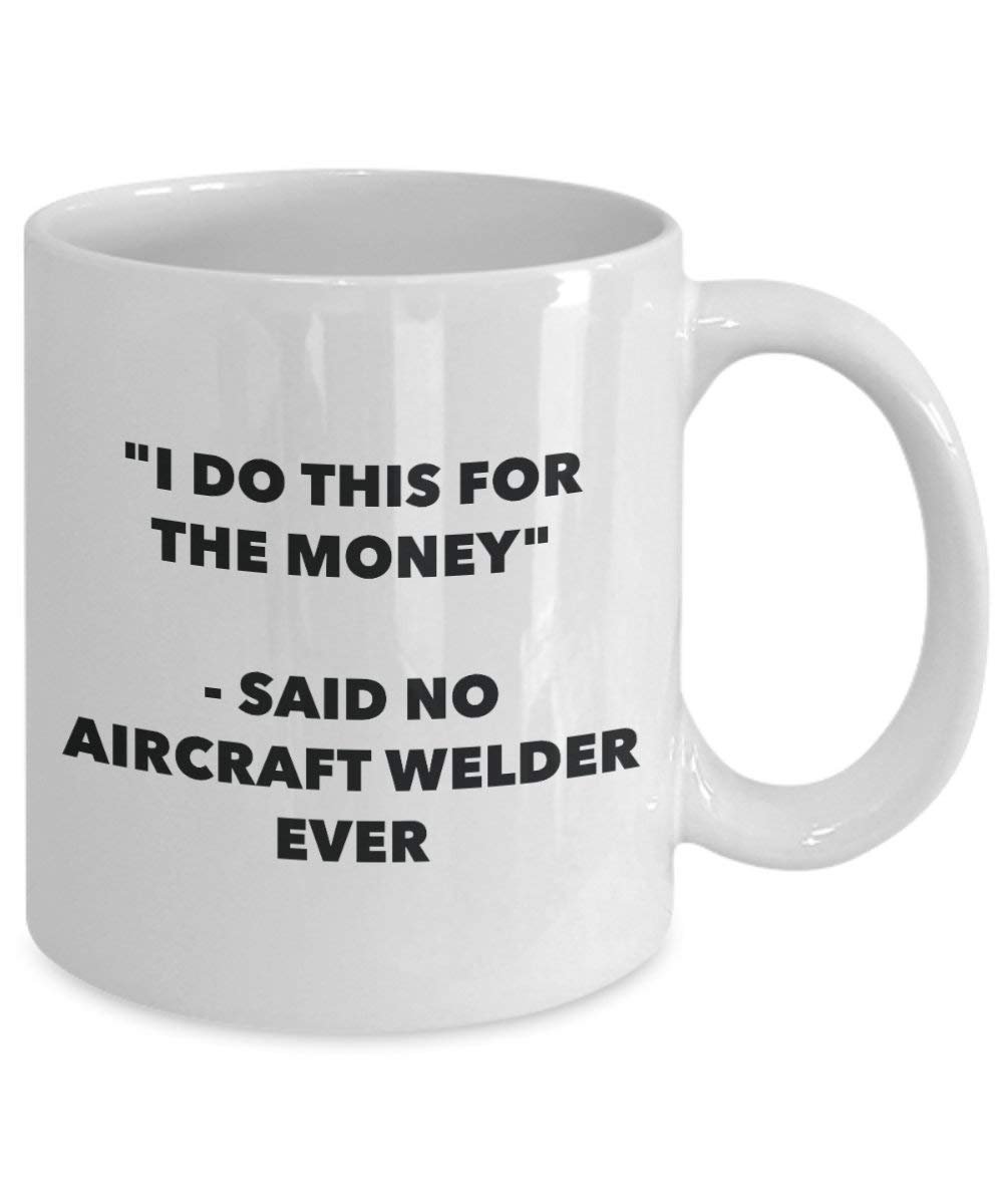 I Do This for the Money - Said No Aircraft Welder Ever Mug - Funny Coffee Cup - Novelty Birthday Christmas Gag Gifts Idea