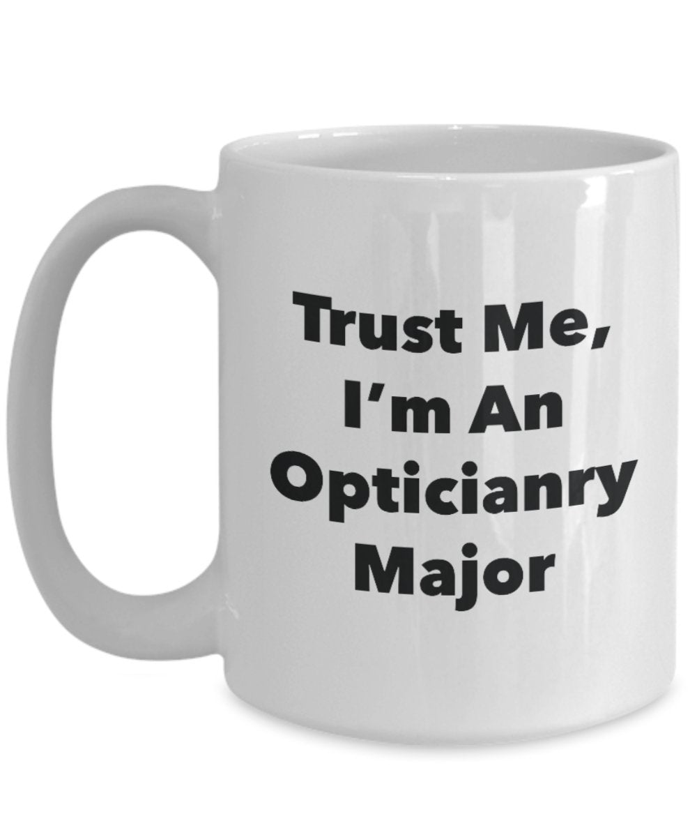 Trust Me, I'm An Opticianry Major Mug - Funny Tea Hot Cocoa Coffee Cup - Novelty Birthday Christmas Anniversary Gag Gifts Idea