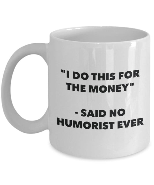 "I Do This for the Money" - Said No Humorist Ever Mug - Funny Tea Hot Cocoa Coffee Cup - Novelty Birthday Christmas Anniversary Gag Gifts Idea