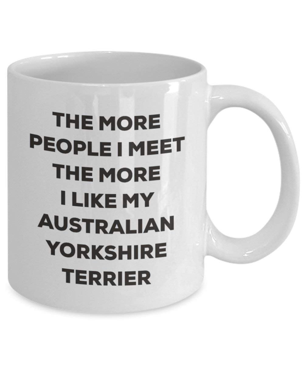 The More People I Meet the More I Like My Australian Yorkshire Terrier Becher – Lustige Kaffee Tasse – Weihnachten Hund Lover niedlichen Gag Geschenke Idee