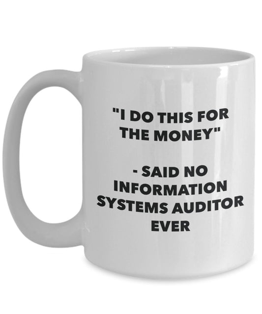 "I Do This for the Money" - Said No Information Information Systems Auditor Ever Mug - Funny Tea Hot Cocoa Coffee Cup - Novelty Birthday Christmas Ann