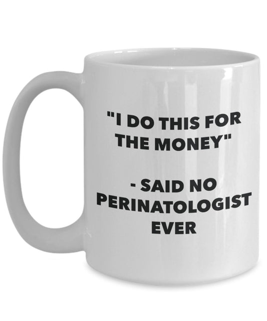 "I Do This for the Money" - Said No Perinatologist Ever Mug - Funny Tea Hot Cocoa Coffee Cup - Novelty Birthday Christmas Anniversary Gag Gifts Idea