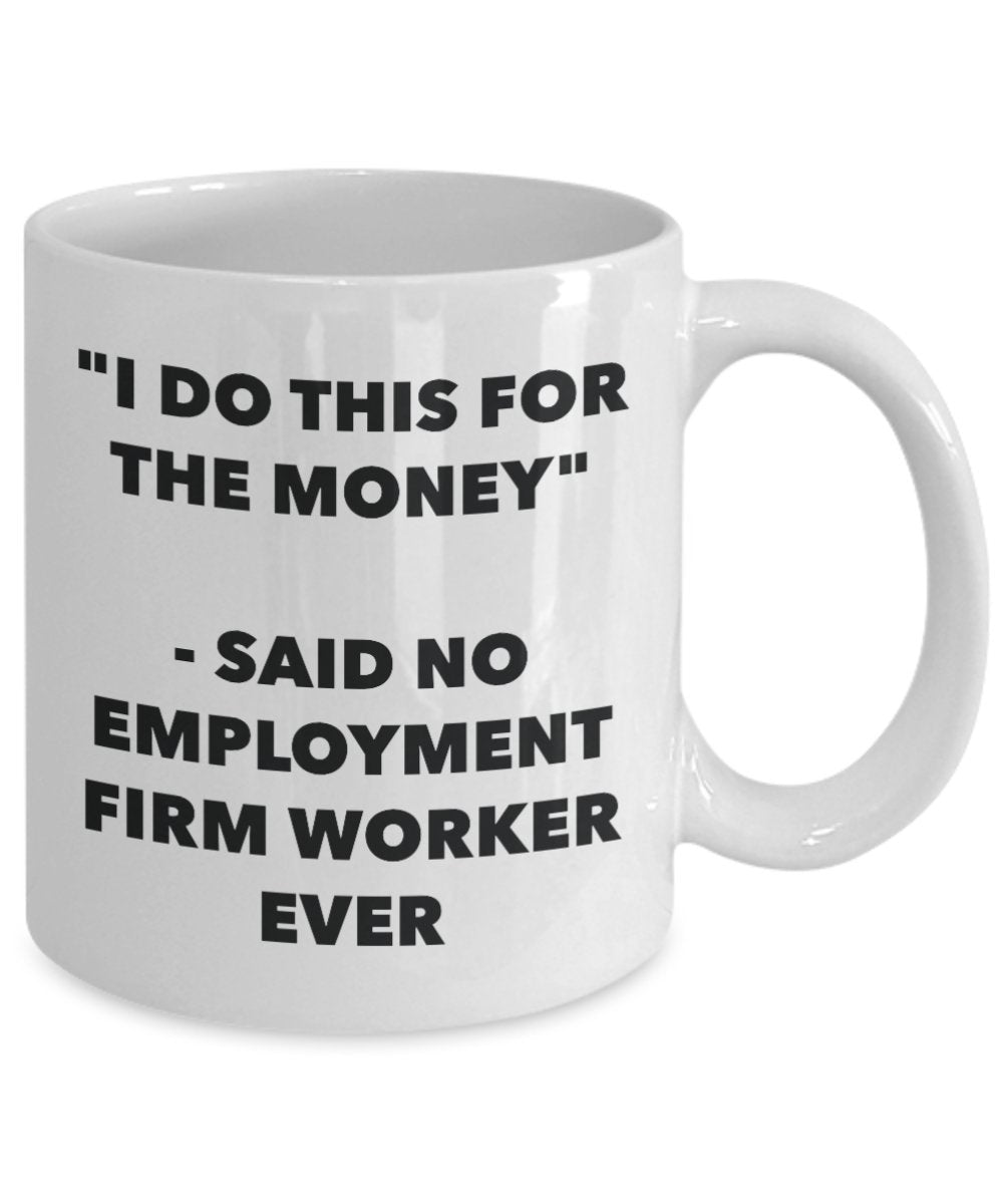 "I Do This for the Money" - Said No Employment Firm Worker Ever Mug - Funny Tea Hot Cocoa Coffee Cup - Novelty Birthday Christmas Anniversary Gag Gift