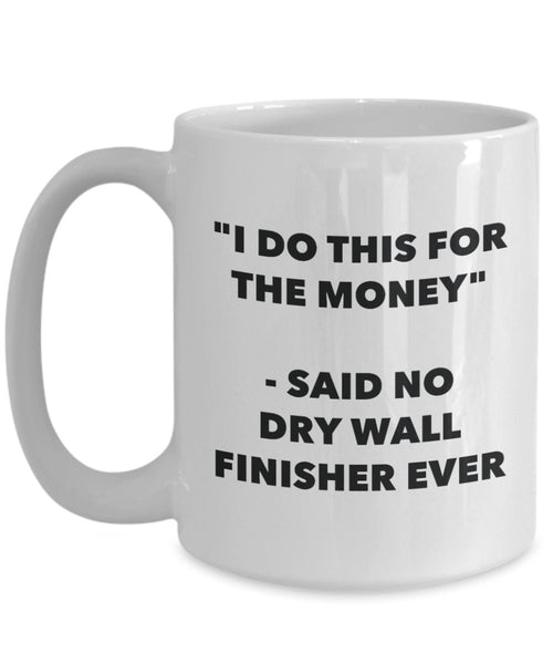 "I Do This for the Money" - Said No Dry Wall Finisher Ever Mug - Funny Tea Hot Cocoa Coffee Cup - Novelty Birthday Christmas Anniversary Gag Gifts Ide