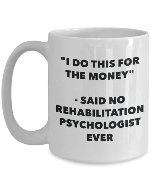"I Do This for the Money" - Said No Rehabilitation Psychologist Ever Mug - Funny Tea Hot Cocoa Coffee Cup - Novelty Birthday Christmas Anniversary Gag