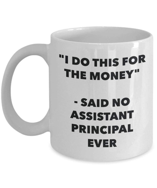 I Do diese Tasse für das Geld – Said No Assistant Principal Ever – Funny Kaffeetasse – Neuheit Geburtstag Weihnachten Gag Geschenke Idee