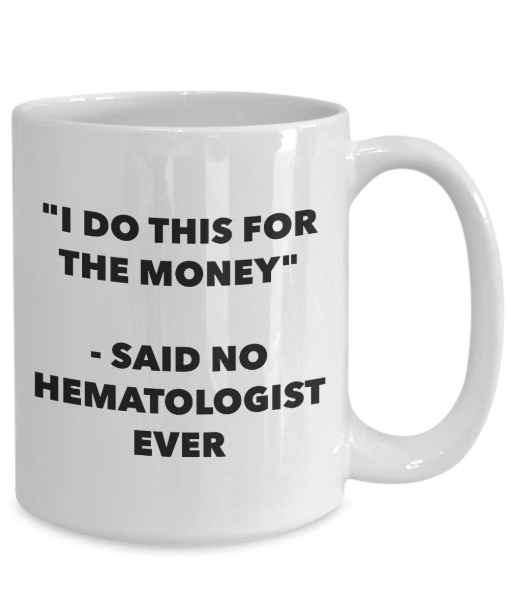 "I Do This for the Money" - Said No Hematologist Ever Mug - Funny Tea Hot Cocoa Coffee Cup - Novelty Birthday Christmas Anniversary Gag Gifts Idea