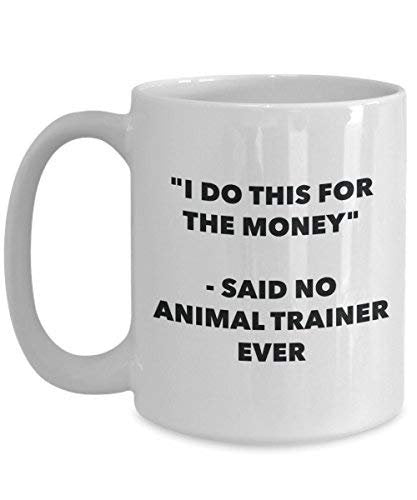 I Do This for The Money - Said No Animal Trainer Ever Mug - Funny Coffee Cup - Novelty Birthday Christmas Gag Gifts Idea