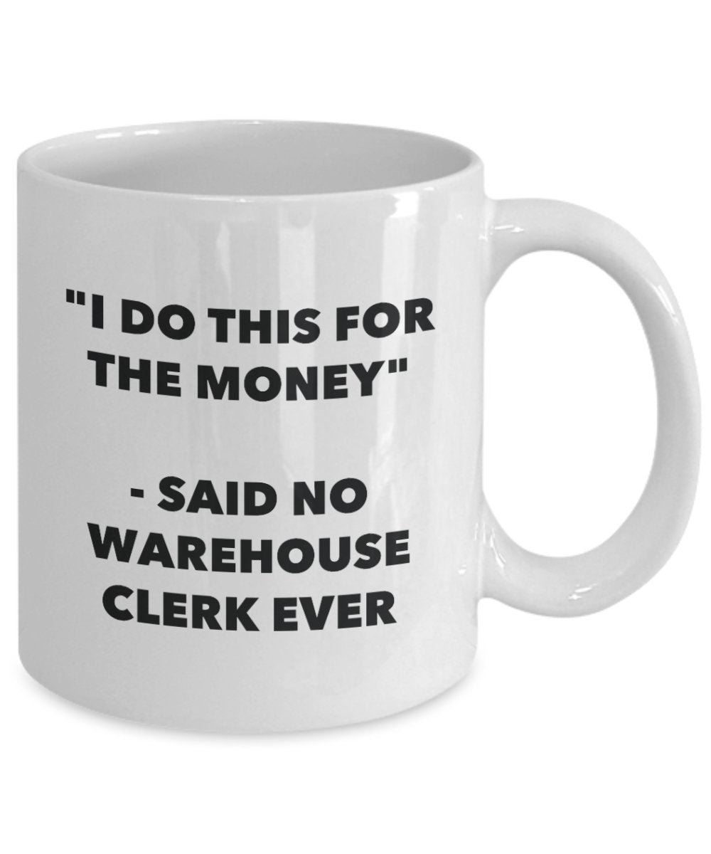 I Do This for the Money - Said No Warehouse Clerk Ever Mug - Funny Tea Hot Cocoa Coffee Cup - Novelty Birthday Christmas Anniversary Gag Gifts Idea