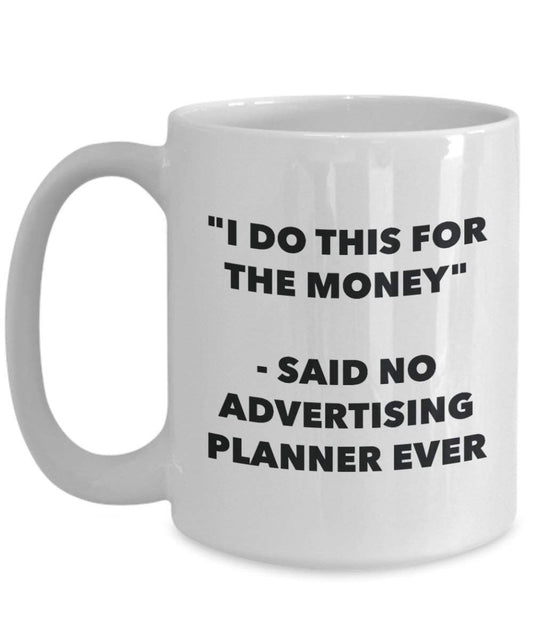 I Do This for the Money - Said No Advertising Planner Ever Mug - Funny Coffee Cup - Novelty Birthday Christmas Gag Gifts Idea