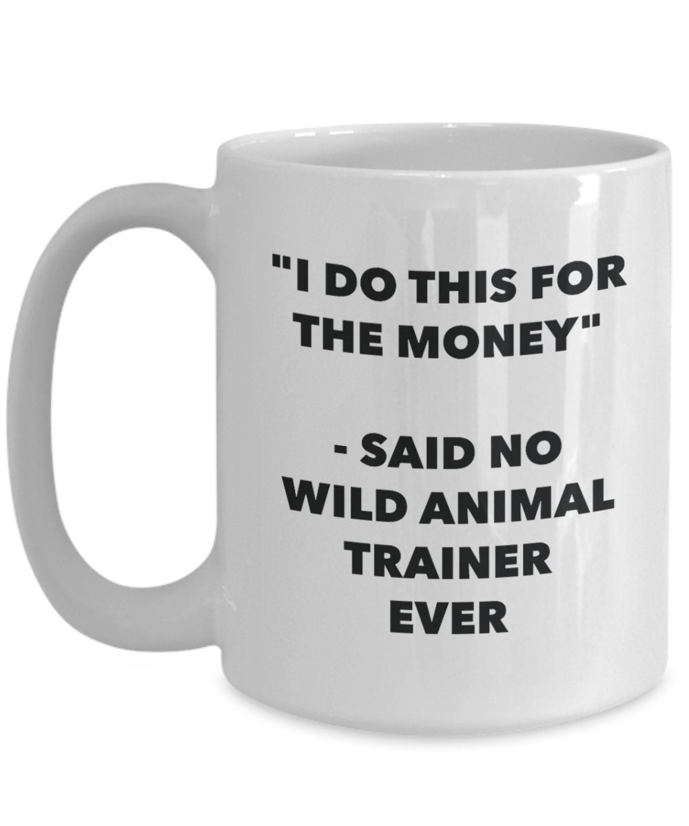 I Do This for the Money - Said No Wild Animal Trainer Ever Mug - Funny Tea Cocoa Coffee Cup - Birthday Christmas Gag Gifts Idea