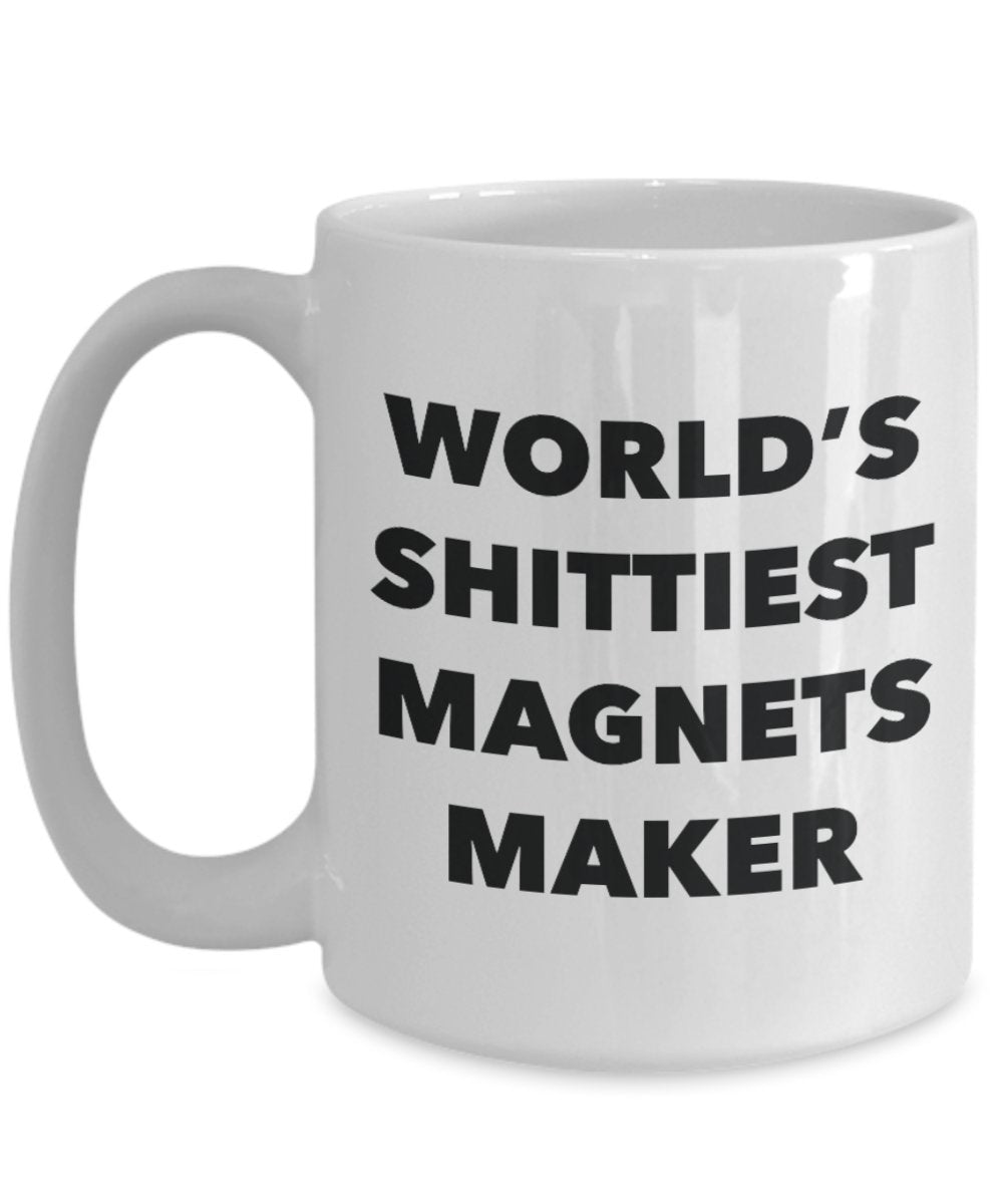 Magnets Maker Coffee Mug - World's Shittiest Magnets Maker - Magnets Maker Gifts - Funny Novelty Birthday Present Idea