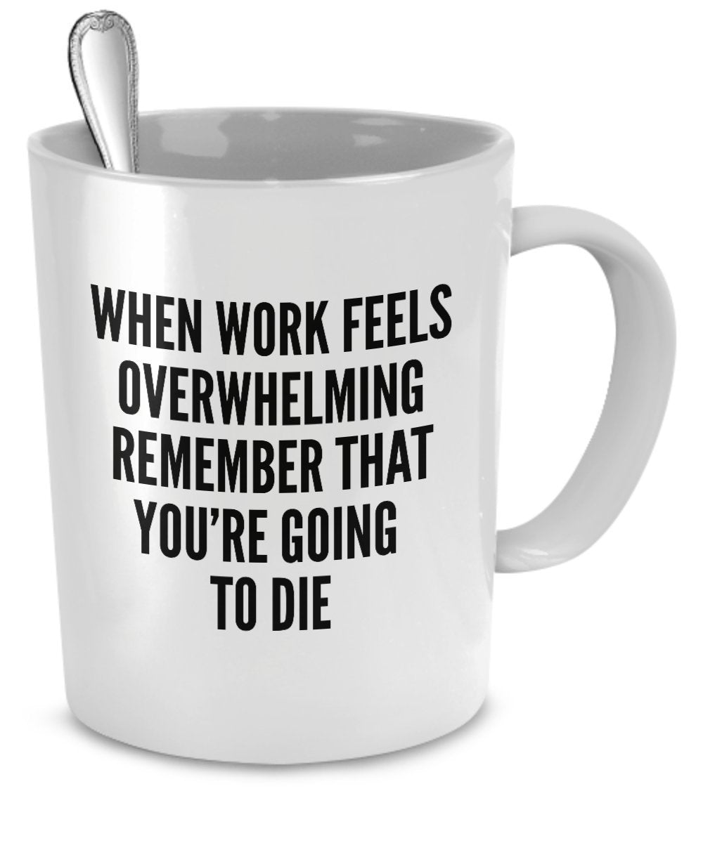 Funny Work Mugs - When work feels overwhelming remember you're going to die by SpreadPassion