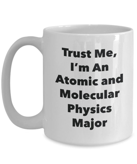 Trust Me, I'm An Atomic and Molecular Physics Major Mug - Funny Tea Hot Cocoa Coffee Cup - Novelty Birthday Christmas Anniversary Gag Gifts Idea
