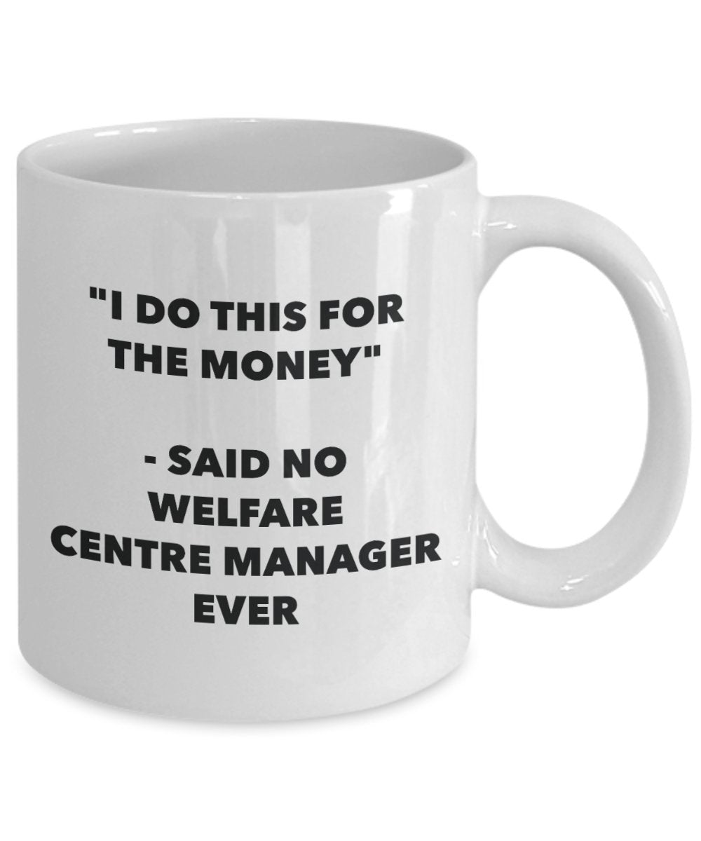 I Do This for the Money - Said No Welfare Centre Manager Ever Mug - Funny Tea Cocoa Coffee Cup - Birthday Christmas Gag Gifts Idea
