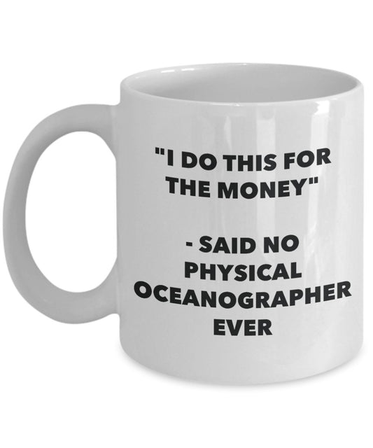 "I Do This for the Money" - Said No Physical Oceanographer Ever Mug - Funny Tea Hot Cocoa Coffee Cup - Novelty Birthday Christmas Anniversary Gag Gift