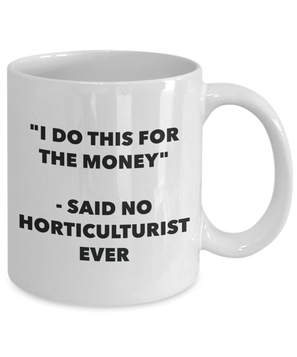 "I Do This for the Money" - Said No Horticulturist Ever Mug - Funny Tea Hot Cocoa Coffee Cup - Novelty Birthday Christmas Anniversary Gag Gifts Idea