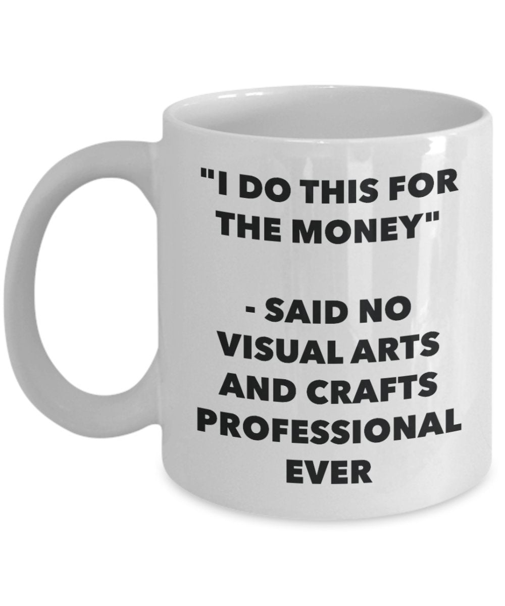I Do This for the Money - Said No Visual Arts And Crafts Professional Ever Mug - Funny Tea Hot Cocoa Coffee Cup - Birthday Christmas Gag Gifts Idea
