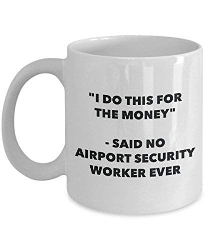 I Do This for The Money - Said No Airport Security Worker Ever Mug - Funny Coffee Cup - Novelty Birthday Christmas Gag Gifts Idea