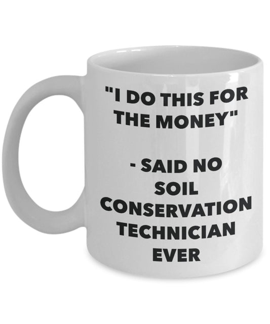 "I Do This for the Money" - Said No Soil Conservation Technician Ever Mug - Funny Tea Hot Cocoa Coffee Cup - Novelty Birthday Christmas Anniversary Ga